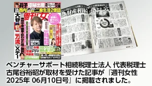 ベンチャーサポート相続税理士法人 代表税理士 古尾谷裕昭が取材を受けた記事が『週刊女性 2025年 06月10日号』に掲載されました。