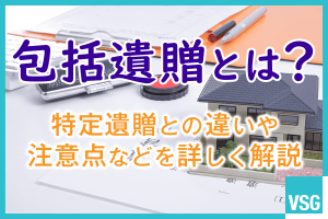 包括遺贈とは？特定遺贈との違いや注意点などを詳しく解説
