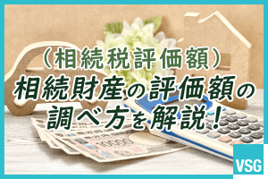 相続財産の評価額（相続税評価額）の調べ方を解説！土地の計算事例も紹介