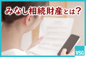 みなし相続財産とは？代表例や非課税枠、注意点などを解説