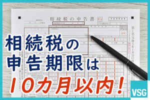 相続税の申告期限は10カ月以内！過ぎた場合のペナルティと対処法を解説