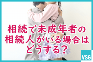 相続で未成年者の相続人がいる場合はどうする？対応方法を解説
