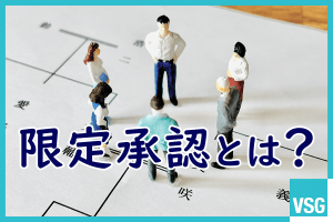 限定承認とは？メリット・デメリットや手続きの流れを図解付きで解説