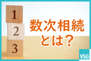 数次相続とは？代襲相続との違いや相続手続きにおける注意点を詳しく解説