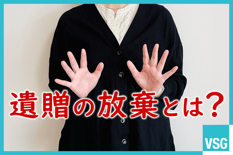 遺贈の放棄とは？特定遺贈と包括遺贈における手続きや注意点を解説