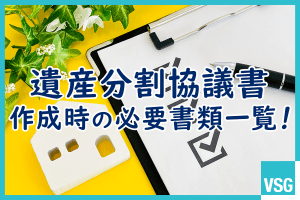 遺産分割協議書作成時の必要書類一覧！取得方法や必要な相続手続きの種類も解説