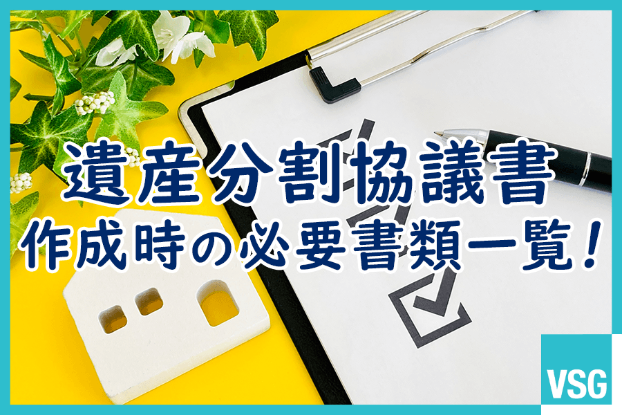 遺産分割協議書作成時の必要書類一覧！取得方法や必要な相続手続きの種類も解説