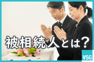 被相続人とは？相続人との違いや相続順位、相続割合など基礎知識を解説