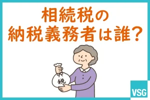 相続税の納税義務者は誰？対象者や課税範囲を詳しく解説