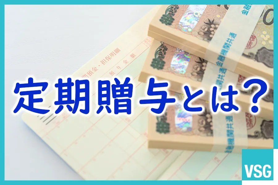 定期贈与とは？連年贈与との違いやみなされる基準・対策を解説
