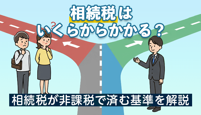 相続税はいくらからかかる？相続税が非課税で済む基準を解説