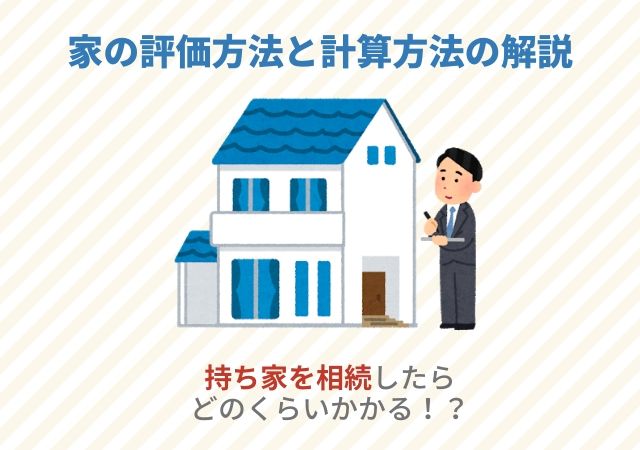 持ち家を相続したらどのくらいかかる 家の評価方法と計算方法の解説