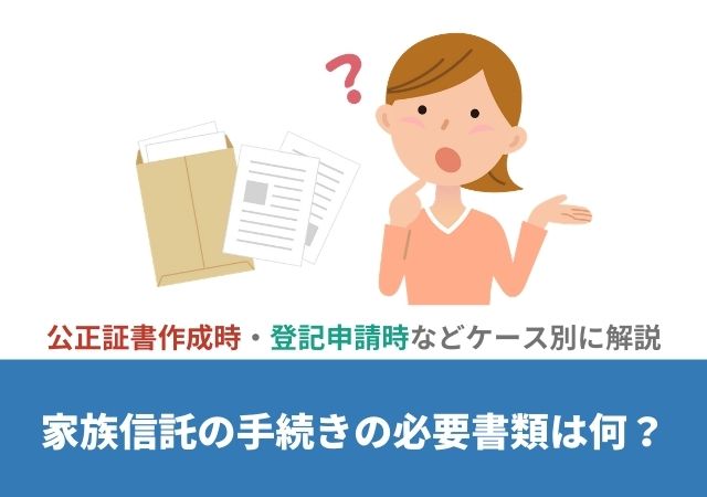 家族信託の必要書類は 公正証書作成時 登記申請時などケース別に解説