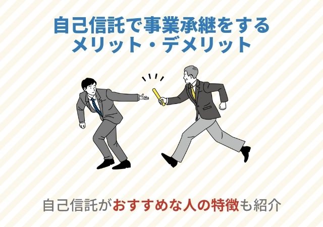 自己信託で事業承継をするメリット・デメリット【おすすめな人の特徴も紹介】