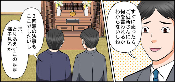 「すぐに売ったらご近所さんにも何を言われるかわからないしね」「3回忌の法事もここでしたいし　ま、とりあえずこのまま様子見るか」