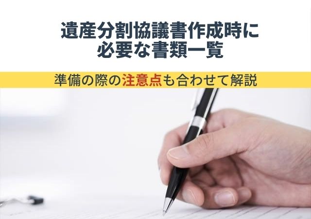 遺産分割協議書作成時に必要な書類一覧【準備の際の注意点と相続手続きの必要書類も合わせて解説】