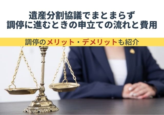 遺産分割協議でまとまらず調停に進むときの申立ての流れと費用【調停のメリット・デメリット・期間・注意点も紹介】