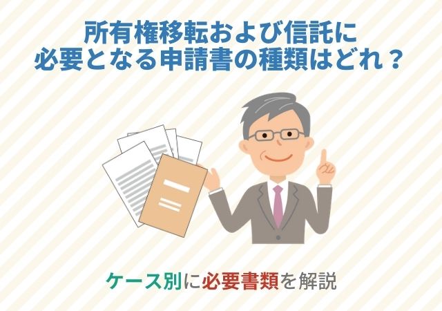 所有権移転および信託に必要となる申請書の種類はどれ？【ケース別に必要書類を解説】