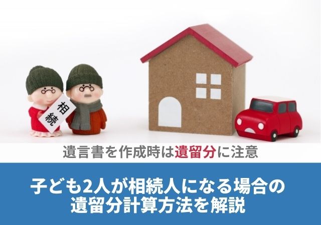 遺言書を作成時は遺留分に注意【子ども2人が相続人になる場合の遺留分計算方法を解説】