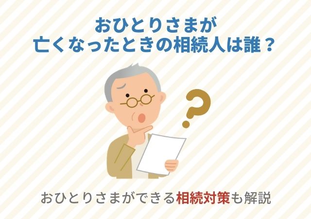 おひとりさまが亡くなったときの相続人は誰？おひとりさまができる相続対策も解説