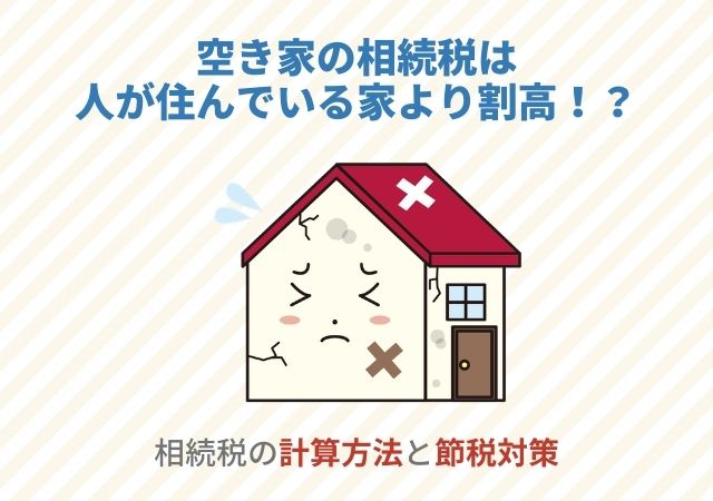 空き家の相続税は人が住んでいる家より割高！？相続税の計算方法と節税対策