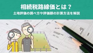 相続税路線価とは？土地評価の調べ方や評価額の計算方法を解説