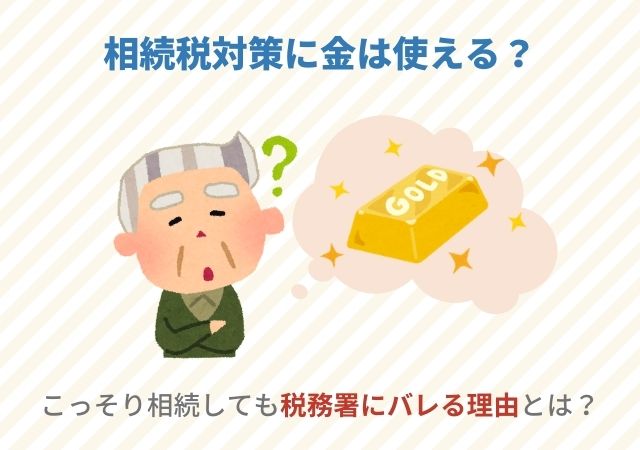 相続税対策に金は使える？こっそり相続しても税務署にバレる理由とは？