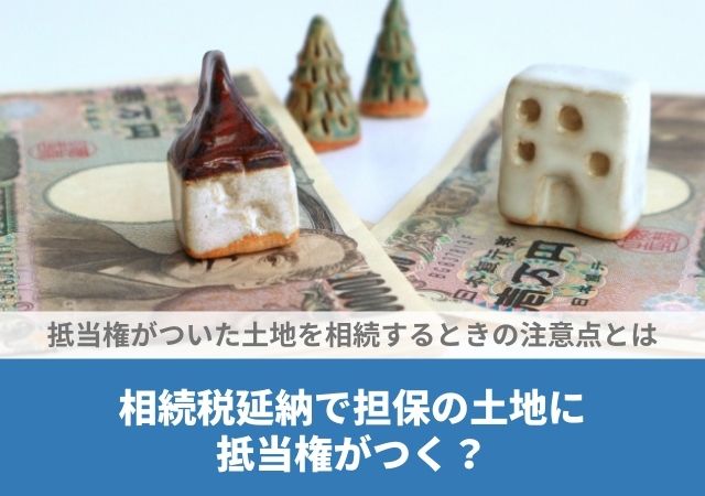 相続税延納で担保の土地に抵当権がつく？抵当権がついた土地を相続するときの注意点とは