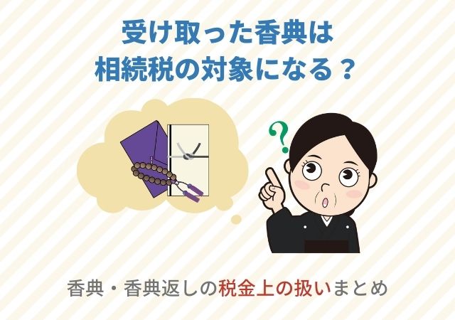 受け取った香典は相続税の対象になる？香典・香典返しの税金上の扱いまとめ