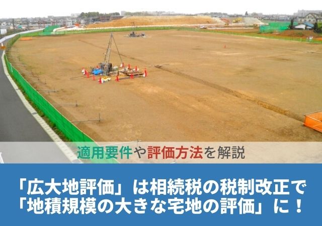 「広大地評価」は相続税の税制改正で「地積規模の大きな宅地の評価」に！適用要件や評価方法を解説