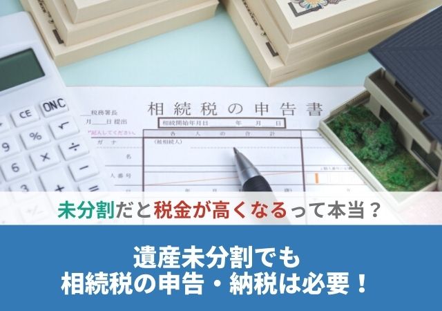 遺産未分割でも相続税の申告・納税は必要！未分割だと税金が高くなるって本当？