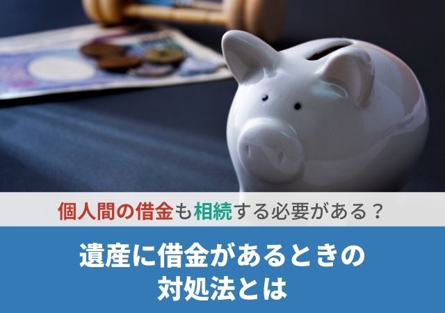 個人間の借金も相続する必要がある？遺産に借金があるときの対処法とは