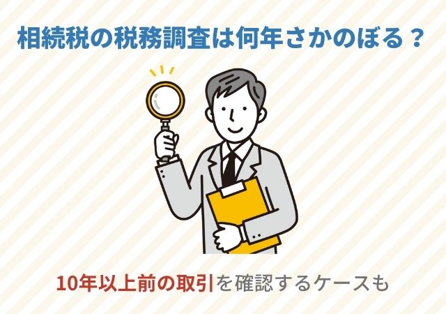 相続税の税務調査は何年さかのぼる？10年以上前の取引を確認するケースも