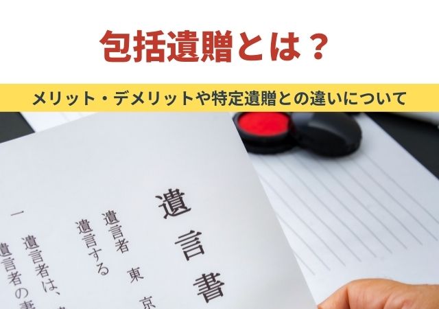 包括遺贈とは？メリット・デメリットや特定遺贈との違いについて