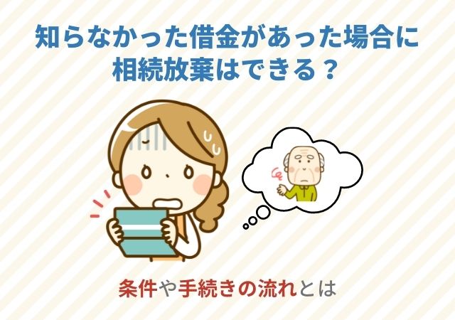 知らなかった借金があった場合に相続放棄はできる？条件や手続きの流れとは