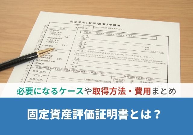 固定資産評価証明書とは？必要になるケースや取得方法・費用まとめ