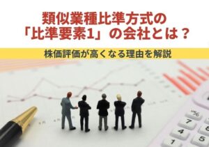 類似業種比準方式の「比準要素1」の会社とは？株価評価が高くなる理由を解説