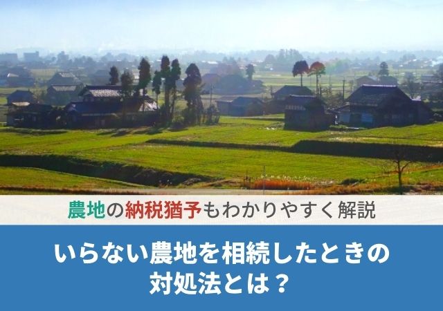 いらない農地を相続したときの対処法とは？農地の納税猶予もわかりやすく解説