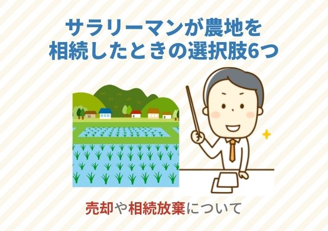 サラリーマンが農地を相続したときの選択肢6つ【売却や相続放棄について】