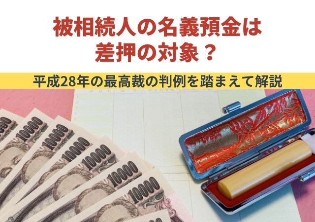 被相続人の名義預金は差押の対象？平成28年の最高裁の判例を踏まえて解説