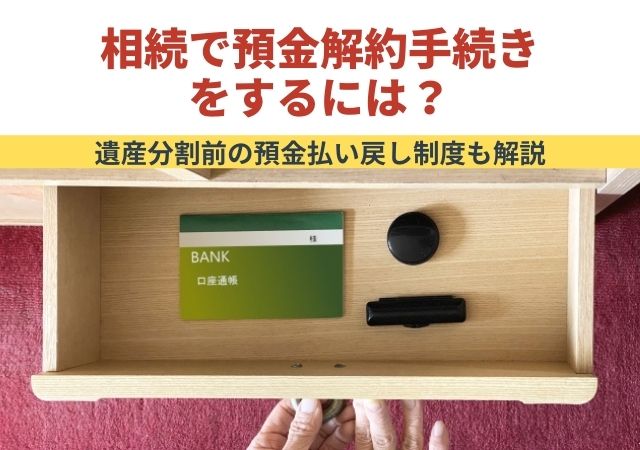 相続で預金解約手続きをするには？遺産分割前の預金払い戻し制度も解説