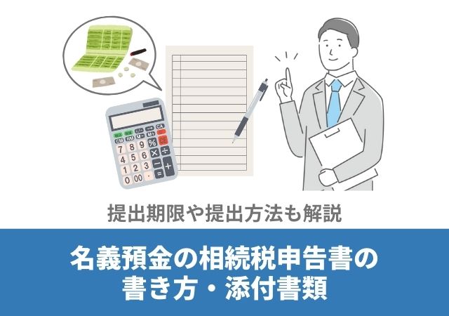 名義預金の相続税申告書の書き方・添付書類【提出期限や提出方法も解説】