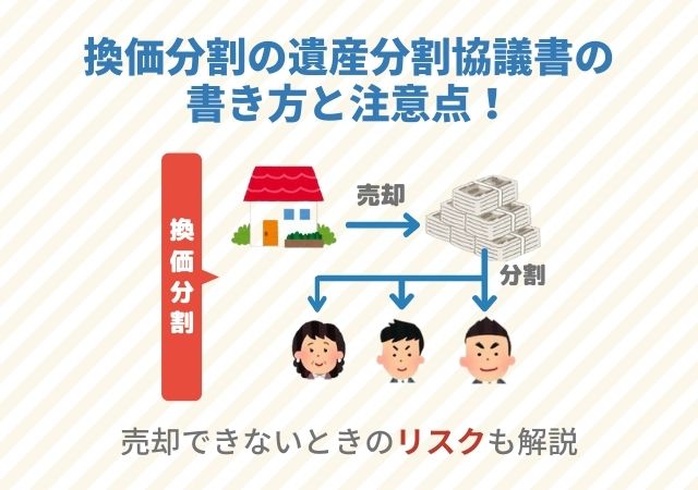 換価分割の遺産分割協議書の書き方と注意点！売却できないときのリスクも解説