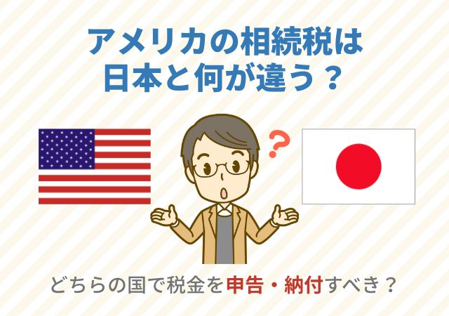 アメリカの相続税は日本と何が違う？どちらの国で税金を申告・納付すべき？