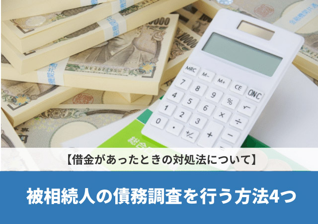 被相続人の債務調査を行う方法4つ【借金があったときの対処法について】