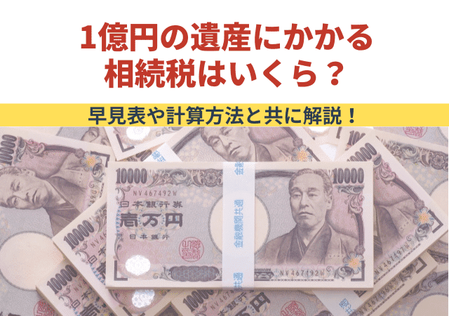 1億円の遺産にかかる相続税はいくら 早見表や計算方法と共に解説