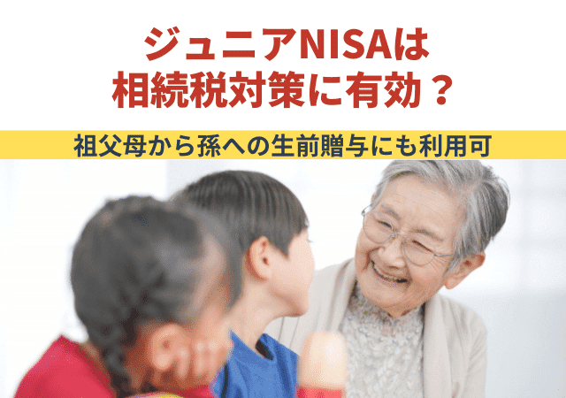 ジュニアNISAは相続税対策に有効？祖父母から孫への生前贈与にも利用可