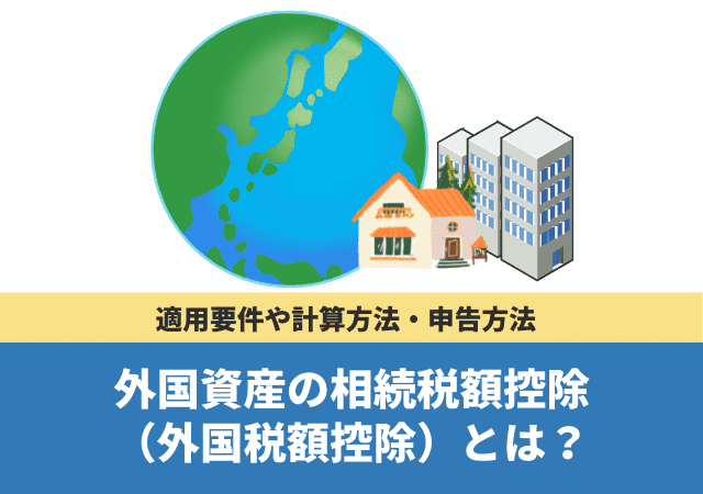 外国資産の相続税額控除（外国税額控除）とは？適用要件や計算方法・申告方法