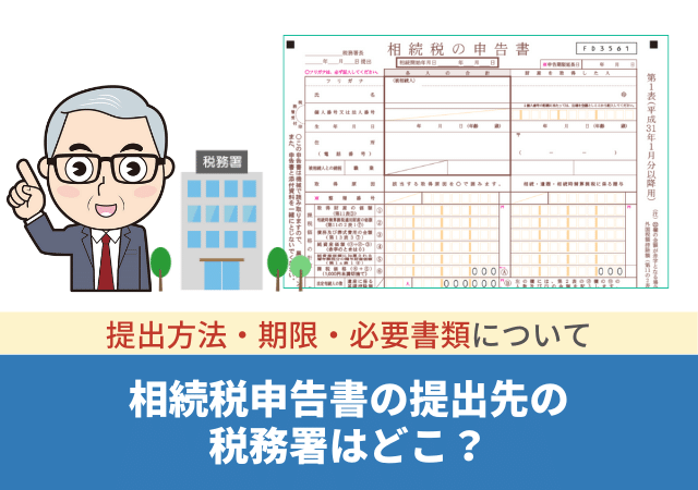 相続税申告書の提出先の税務署はどこ？提出方法・期限・必要書類について