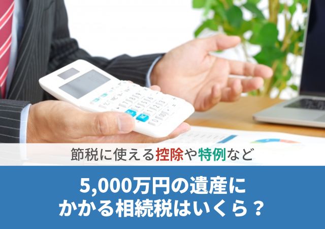 5,000万円の遺産にかかる相続税はいくら？節税に使える控除や特例など